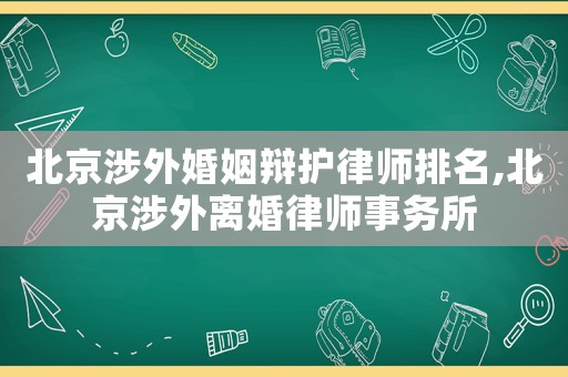 北京涉外婚姻辯護律師排名,北京涉外離婚律師事務所