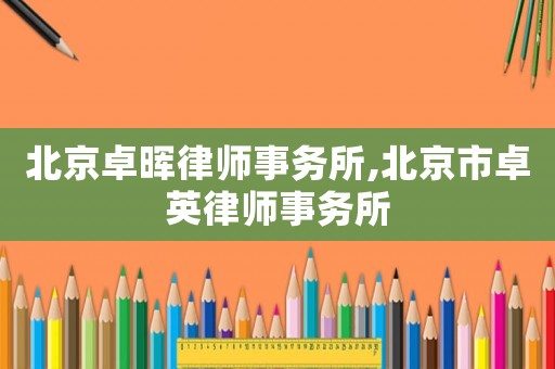 北京卓暉律師事務所,北京市卓英律師事務所