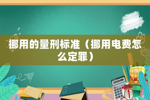 挪用的量刑標準（挪用電費怎么定罪）