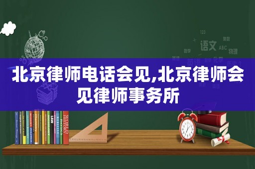 北京律師電話會見,北京律師會見律師事務所