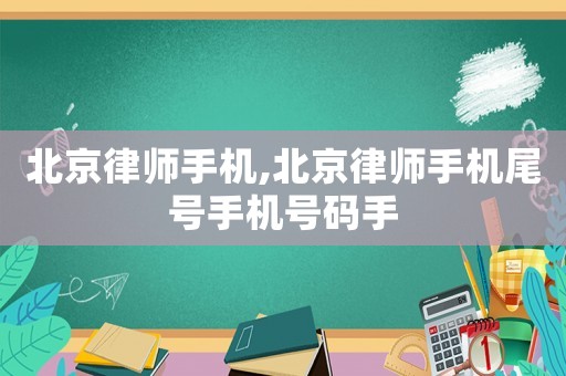 北京律師手機(jī),北京律師手機(jī)尾號(hào)手機(jī)號(hào)碼手
