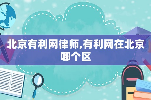 北京有利網(wǎng)律師,有利網(wǎng)在北京哪個區(qū)