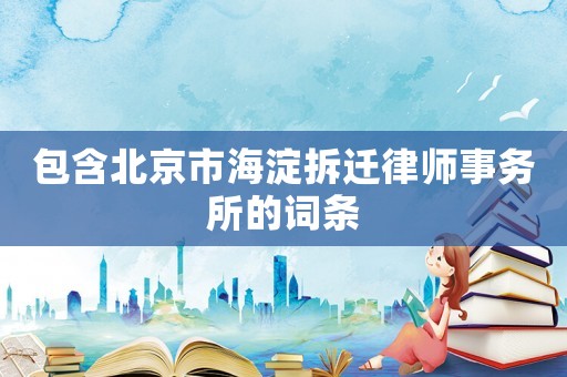 包含北京市海淀拆遷律師事務所的詞條