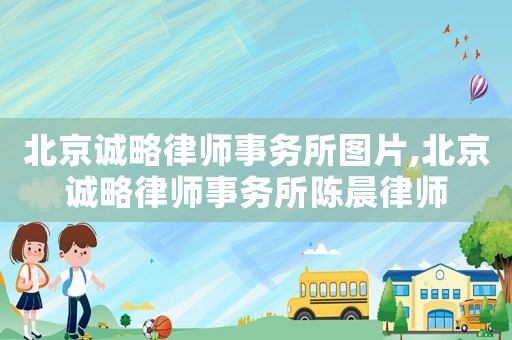 北京誠略律師事務所圖片,北京誠略律師事務所陳晨律師