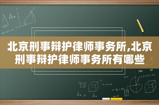 北京刑事辯護律師事務所,北京刑事辯護律師事務所有哪些