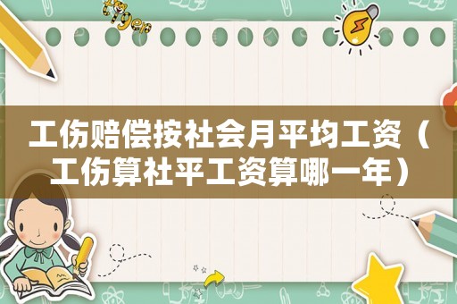 工傷賠償按社會(huì)月平均工資（工傷算社平工資算哪一年）