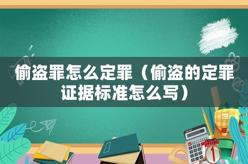 偷盜罪怎么定罪（偷盜的定罪證據標準怎么寫）