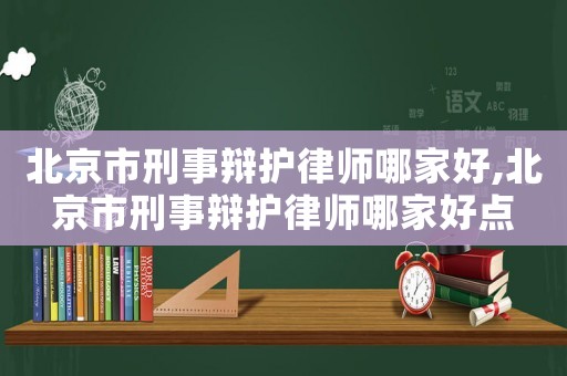 北京市刑事辯護律師哪家好,北京市刑事辯護律師哪家好點