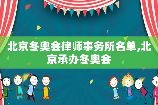 北京冬奧會律師事務所名單,北京承辦冬奧會