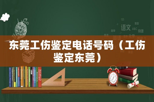 東莞工傷鑒定電話號(hào)碼（工傷鑒定東莞）