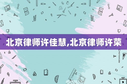 北京律師許佳慧,北京律師許榮