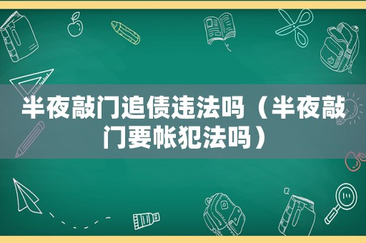 半夜敲門追債違法嗎（半夜敲門要帳犯法嗎）
