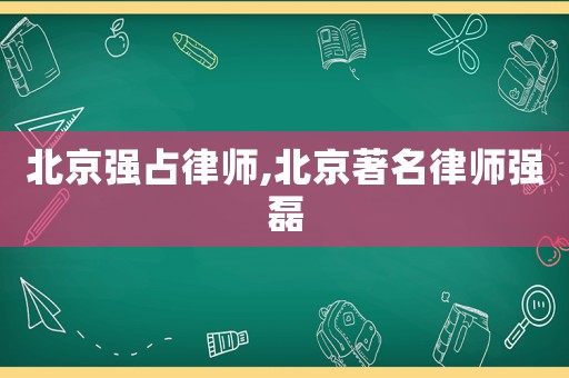 北京強占律師,北京著名律師強磊