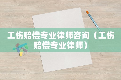 工傷賠償專業律師咨詢（工傷賠償專業律師）