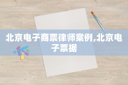 北京電子商票律師案例,北京電子票據
