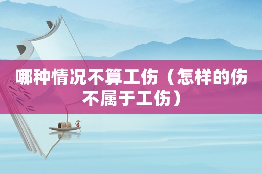哪種情況不算工傷（怎樣的傷不屬于工傷）