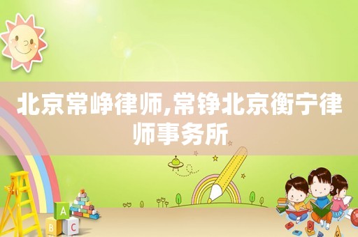北京常崢律師,常錚北京衡寧律師事務所