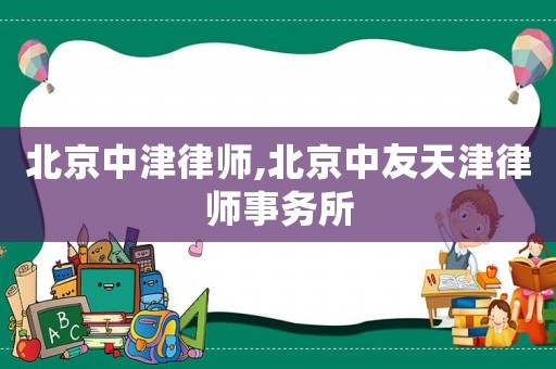 北京中津律師,北京中友天津律師事務所