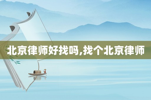 北京律師好找嗎,找個北京律師