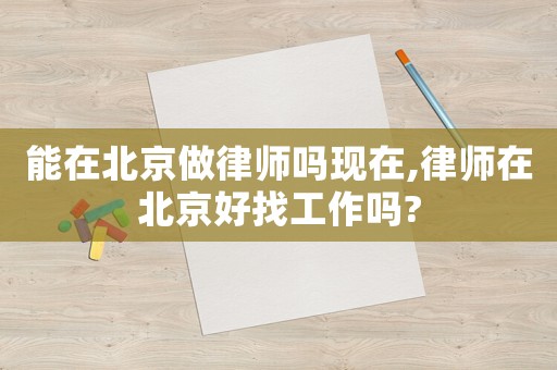 能在北京做律師嗎現在,律師在北京好找工作嗎?