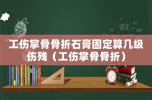 工傷掌骨骨折石膏固定算幾級傷殘（工傷掌骨骨折）