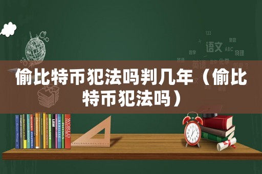 偷比特幣犯法嗎判幾年（偷比特幣犯法嗎）