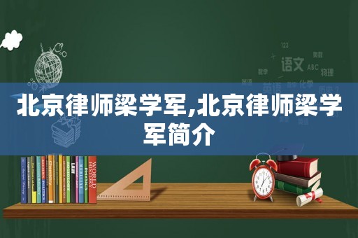 北京律師梁學軍,北京律師梁學軍簡介