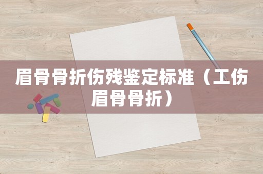 眉骨骨折傷殘鑒定標準（工傷眉骨骨折）