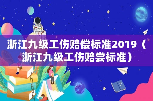 浙江九級工傷賠償標準2019（浙江九級工傷賠嘗標準）