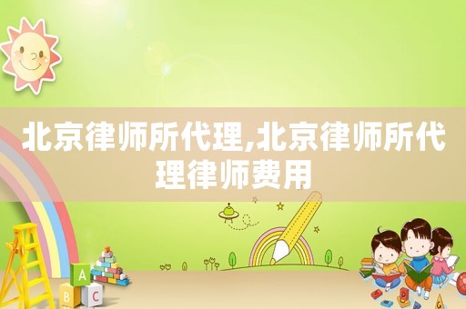 北京律師所代理,北京律師所代理律師費用