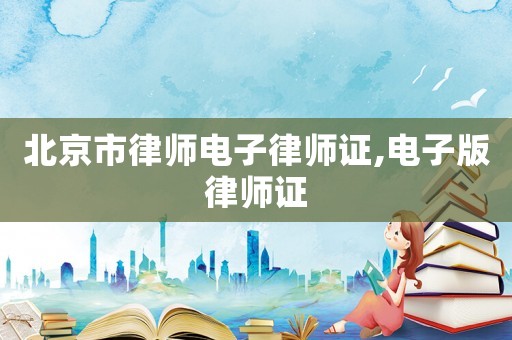 北京市律師電子律師證,電子版律師證