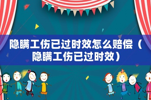 隱瞞工傷已過時(shí)效怎么賠償（隱瞞工傷已過時(shí)效）