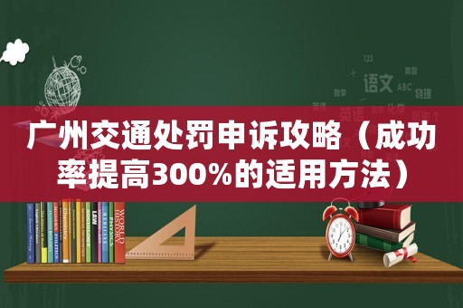 廣州交通處罰申訴攻略（成功率提高300%的適用方法）