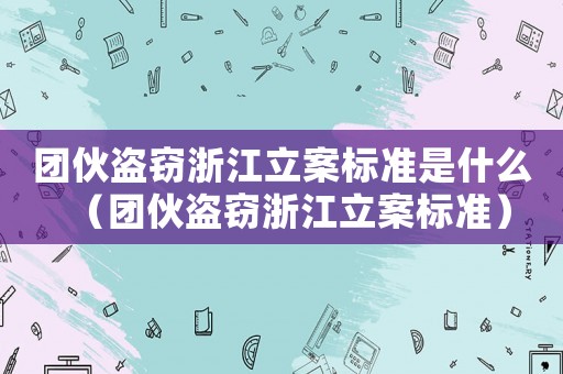 團(tuán)伙盜竊浙江立案標(biāo)準(zhǔn)是什么（團(tuán)伙盜竊浙江立案標(biāo)準(zhǔn)）