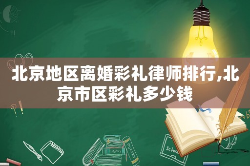 北京地區離婚彩禮律師排行,北京市區彩禮多少錢