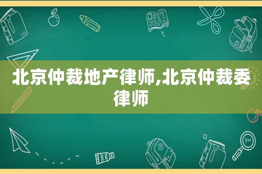 北京仲裁地產(chǎn)律師,北京仲裁委律師