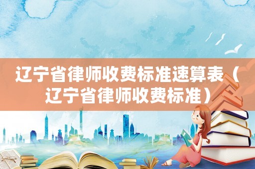 遼寧省律師收費標準速算表（遼寧省律師收費標準）