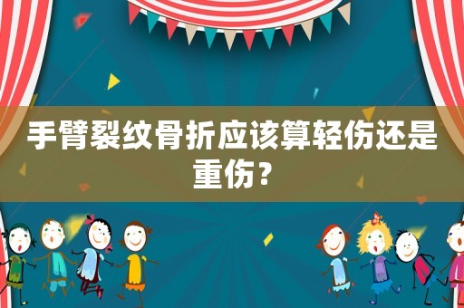 手臂裂紋骨折應(yīng)該算輕傷還是重傷？