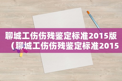 聊城工傷傷殘鑒定標準2015版（聊城工傷傷殘鑒定標準2015）