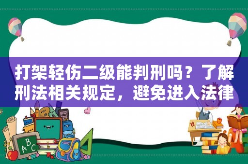 打架輕傷二級(jí)能判刑嗎？了解刑法相關(guān)規(guī)定，避免進(jìn)入法律漩渦