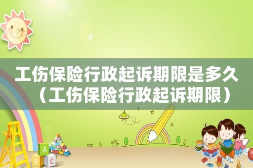 工傷保險行政起訴期限是多久（工傷保險行政起訴期限）