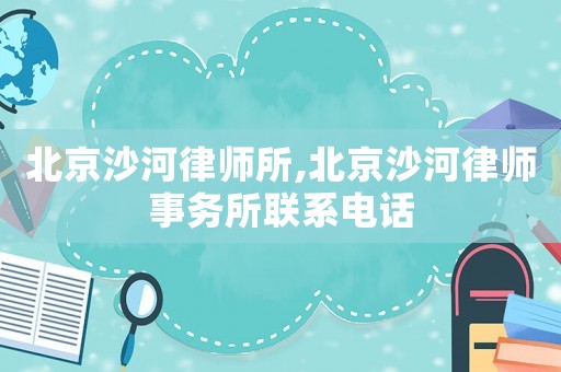 北京沙河律師所,北京沙河律師事務(wù)所聯(lián)系電話(huà)