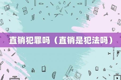 直銷犯罪嗎（直銷是犯法嗎）