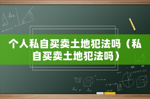 個人私自買賣土地犯法嗎（私自買賣土地犯法嗎）