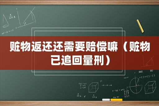 贓物返還還需要賠償嘛（贓物已追回量刑）