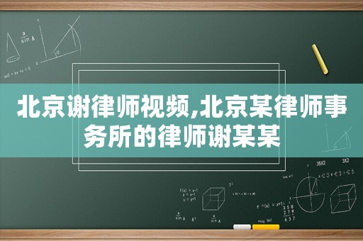 北京謝律師視頻,北京某律師事務(wù)所的律師謝某某