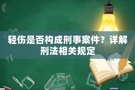 輕傷是否構成刑事案件？詳解刑法相關規定