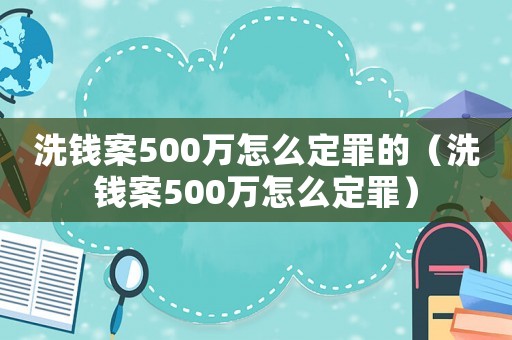洗錢案500萬怎么定罪的（洗錢案500萬怎么定罪）
