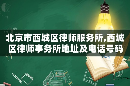 北京市西城區(qū)律師服務(wù)所,西城區(qū)律師事務(wù)所地址及電話號碼