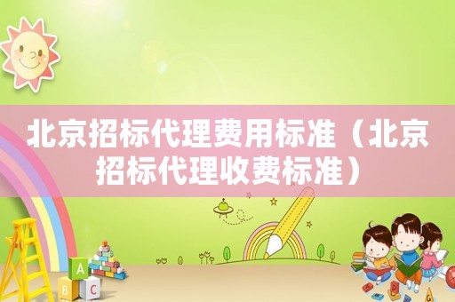北京招標(biāo)代理費(fèi)用標(biāo)準(zhǔn)（北京招標(biāo)代理收費(fèi)標(biāo)準(zhǔn)）